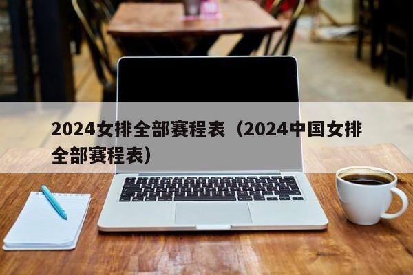 2024女排全部赛程表（2024中国女排全部赛程表）
