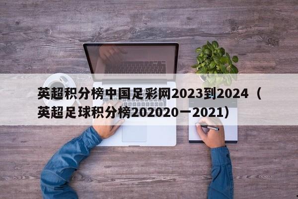 英超积分榜中国足彩网2023到2024（英超足球积分榜202020一2021）
